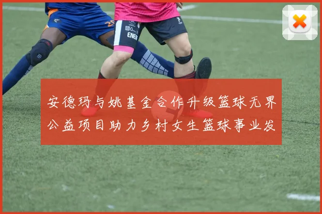 安德玛与姚基金合作升级篮球无界公益项目助力乡村女生篮球事业发展