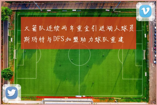 火箭队连续两年重金引进湖人球员斯玛特与DFS加盟助力球队重建