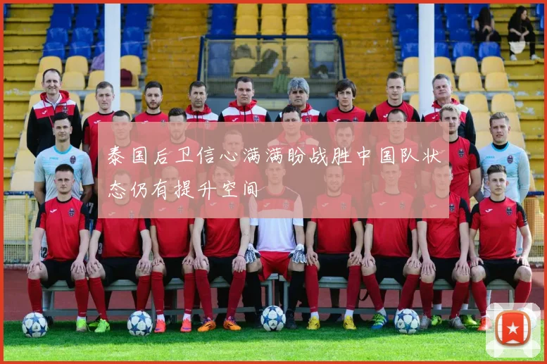 泰国后卫信心满满盼战胜中国队状态仍有提升空间