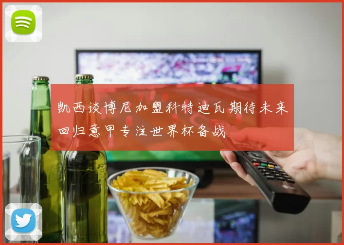 凯西谈博尼加盟科特迪瓦期待未来回归意甲专注世界杯备战