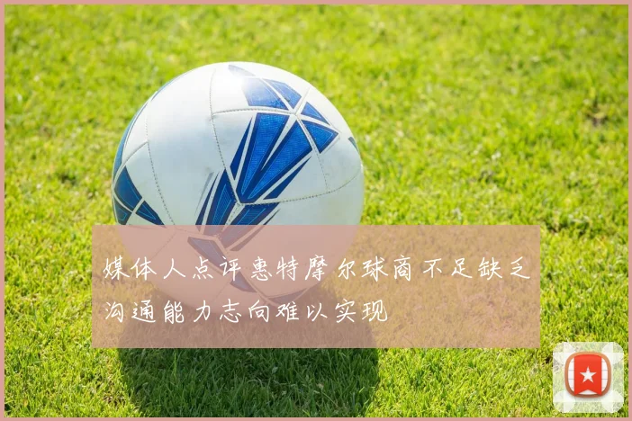 媒体人点评惠特摩尔球商不足缺乏沟通能力志向难以实现